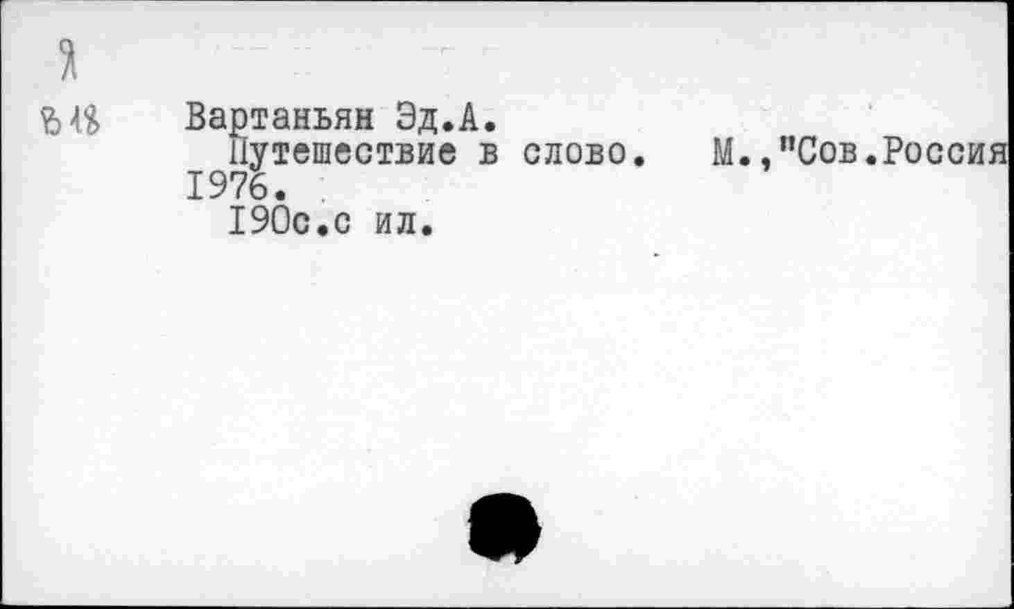 ﻿я
Вартаньян Эд.А.
Путешествие в слово. М.,"Сов.Россия 1976. .
190с.с ил.